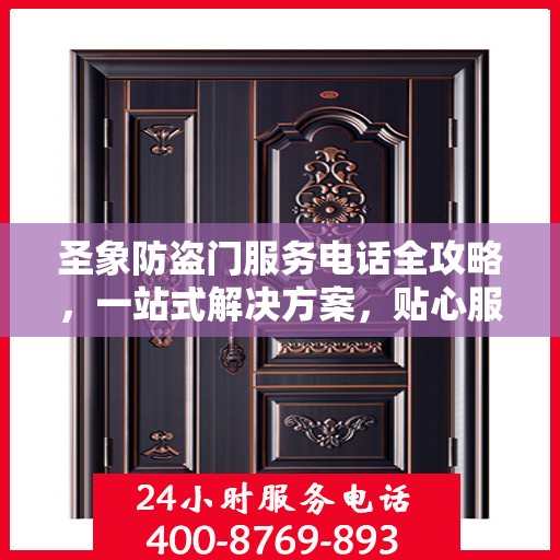 圣象防盗门服务电话全攻略，一站式解决方案，贴心服务触手可及