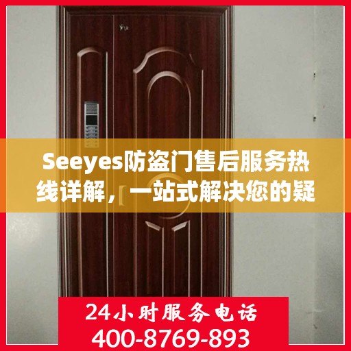 Seeyes防盗门售后服务热线详解，一站式解决您的疑问和需求