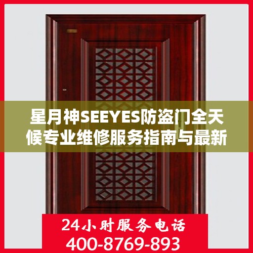 星月神SEEYES防盗门全天候专业维修服务指南与最新电话支持攻略