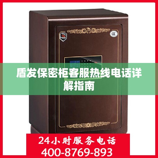 盾发保密柜客服热线电话详解指南