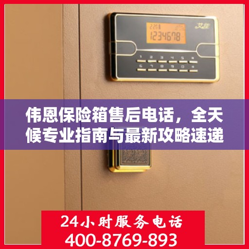伟恩保险箱售后电话，全天候专业指南与最新攻略速递