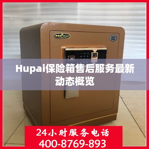 Hupai保险箱售后服务最新动态概览