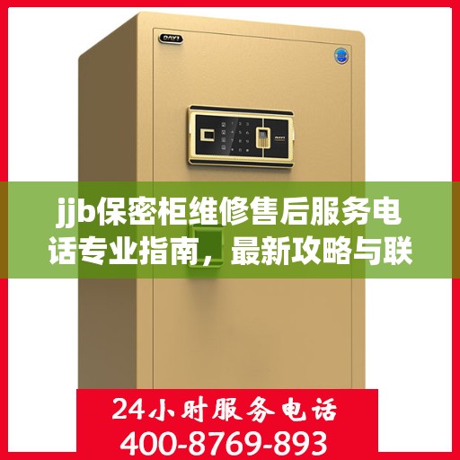jjb保密柜维修售后服务电话专业指南，最新攻略与联系方式