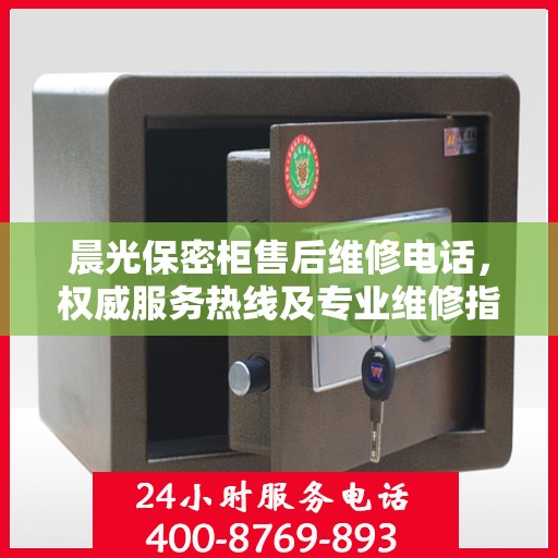 晨光保密柜售后维修电话，权威服务热线及专业维修指南