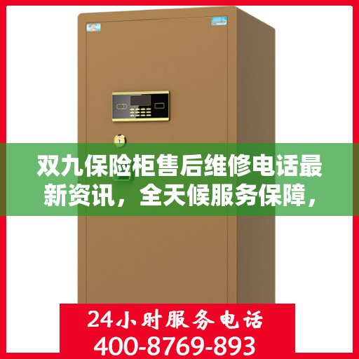 双九保险柜售后维修电话最新资讯，全天候服务保障，让您无忧使用保险柜