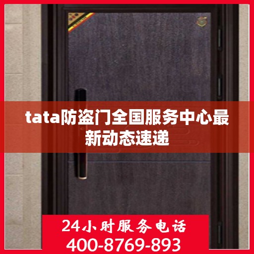 tata防盗门全国服务中心最新动态速递