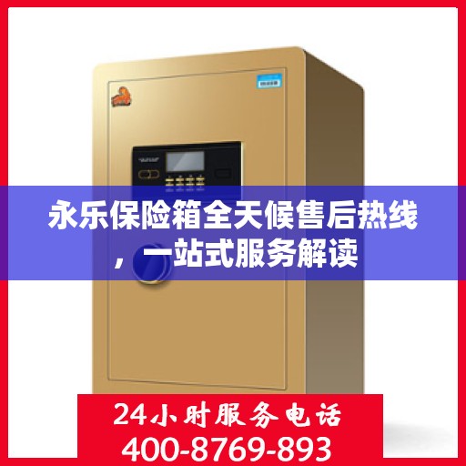 永乐保险箱全天候售后热线，一站式服务解读