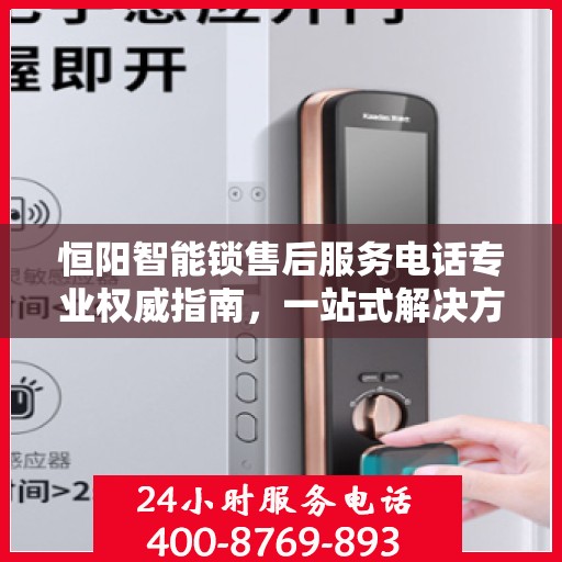 恒阳智能锁售后服务电话专业权威指南，一站式解决方案与贴心服务体验