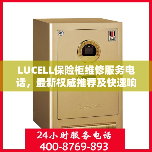 LUCELL保险柜维修服务电话，最新权威推荐及快速响应解决方案