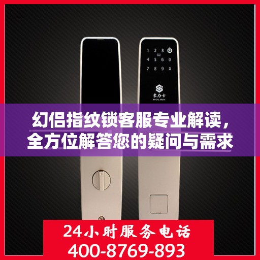 幻侣指纹锁客服专业解读，全方位解答您的疑问与需求
