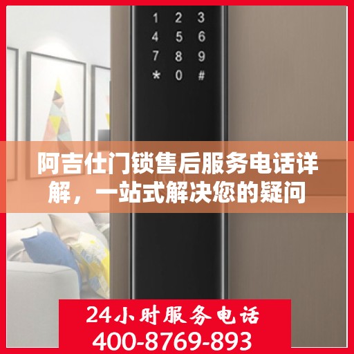 阿吉仕门锁售后服务电话详解，一站式解决您的疑问