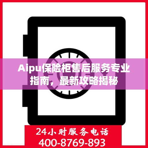 Aipu保险柜售后服务专业指南，最新攻略揭秘