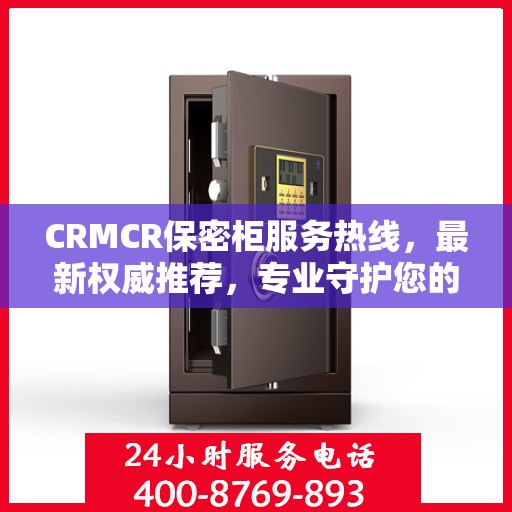 CRMCR保密柜服务热线，最新权威推荐，专业守护您的安全需求