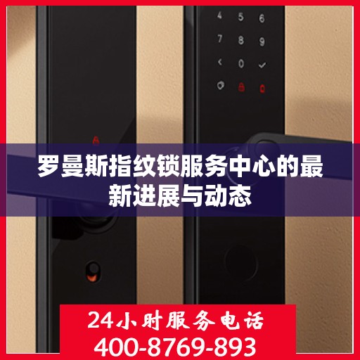 罗曼斯指纹锁服务中心的最新进展与动态