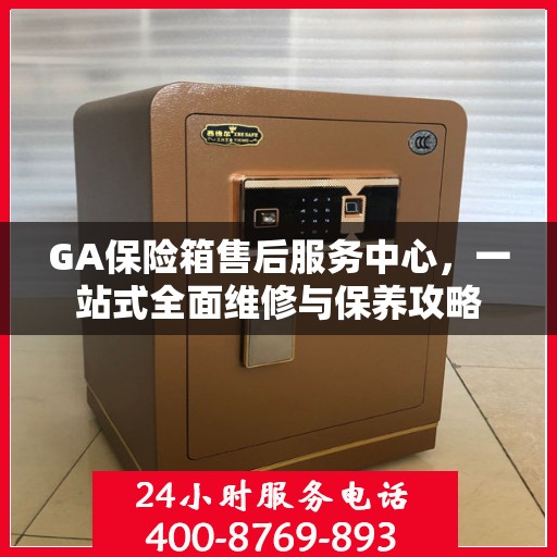 GA保险箱售后服务中心，一站式全面维修与保养攻略