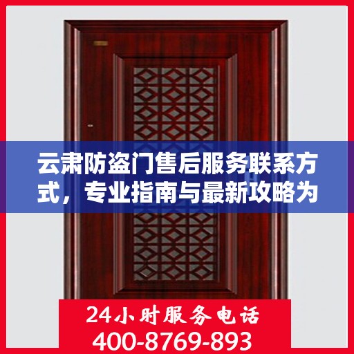 云肃防盗门售后服务联系方式，专业指南与最新攻略为您提供服务保障。