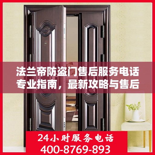 法兰帝防盗门售后服务电话专业指南，最新攻略与售后支持服务热线揭秘