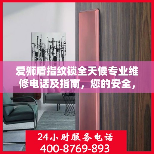 爱狮盾指纹锁全天候专业维修电话及指南，您的安全，我们随时守护