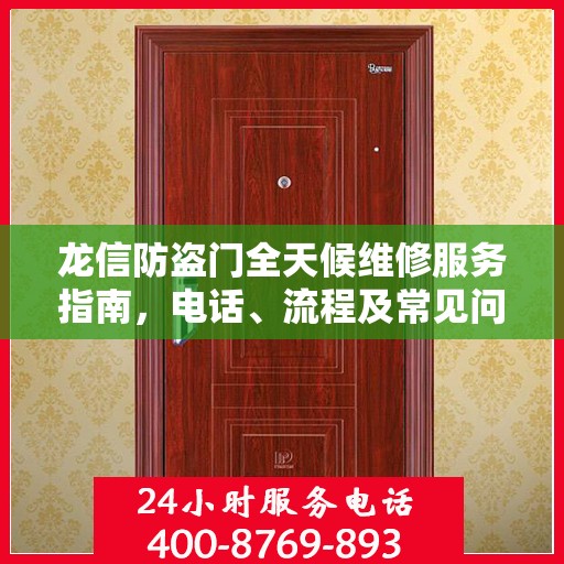 龙信防盗门全天候维修服务指南，电话、流程及常见问题全解析