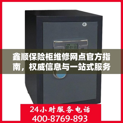 鑫顺保险柜维修网点官方指南，权威信息与一站式服务