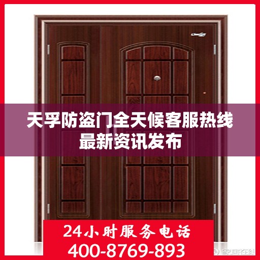 天孚防盗门全天候客服热线最新资讯发布