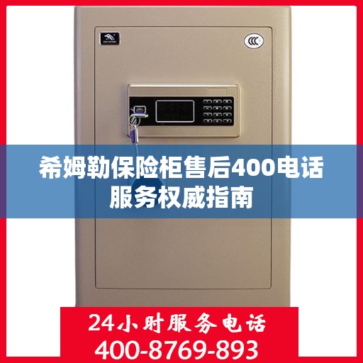 希姆勒保险柜售后400电话服务权威指南