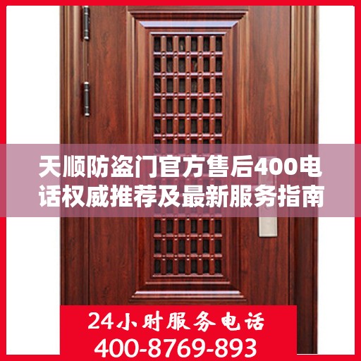 天顺防盗门官方售后400电话权威推荐及最新服务指南