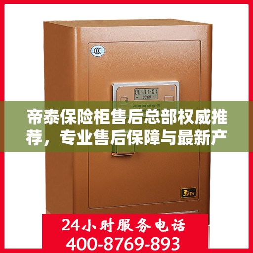 帝泰保险柜售后总部权威推荐，专业售后保障与最新产品指南
