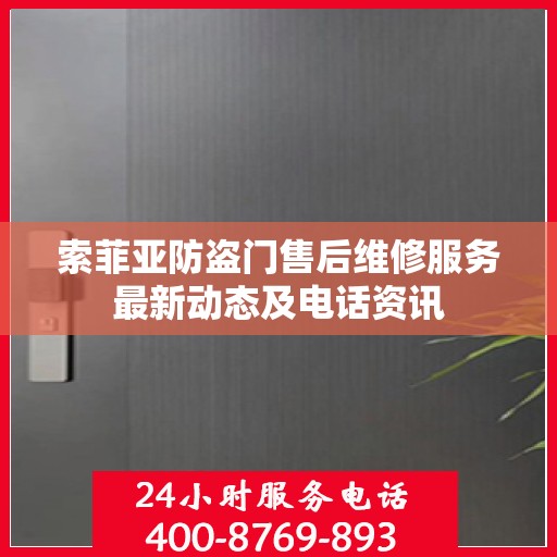 索菲亚防盗门售后维修服务最新动态及电话资讯