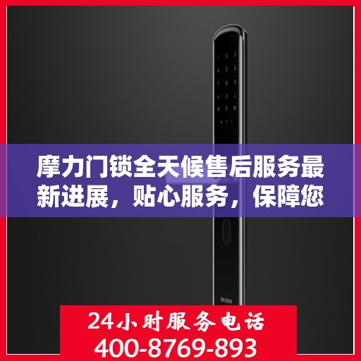 摩力门锁全天候售后服务最新进展，贴心服务，保障您的安全需求
