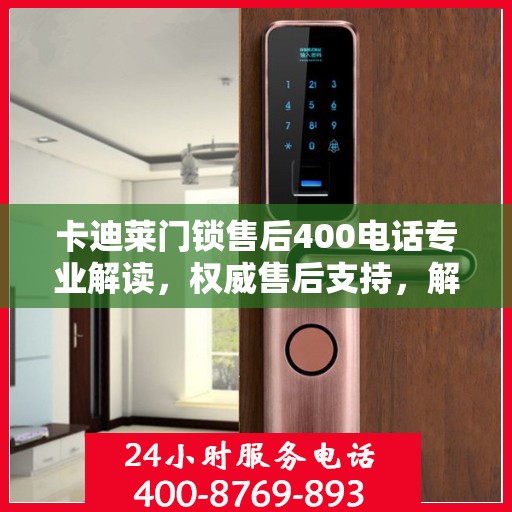 卡迪莱门锁售后400电话专业解读，权威售后支持，解决您的锁事无忧