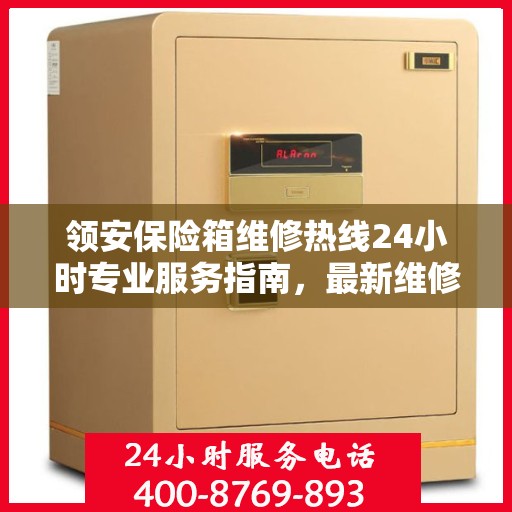 领安保险箱维修热线24小时专业服务指南，最新维修攻略与电话速查
