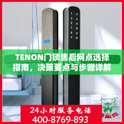 TENON门锁售后网点选择指南，决策要点与步骤详解