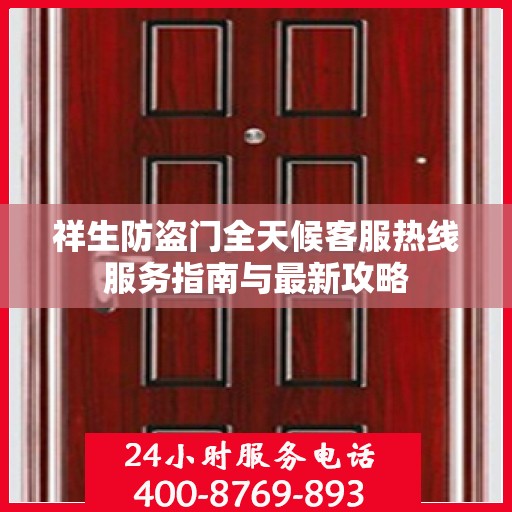 祥生防盗门全天候客服热线服务指南与最新攻略
