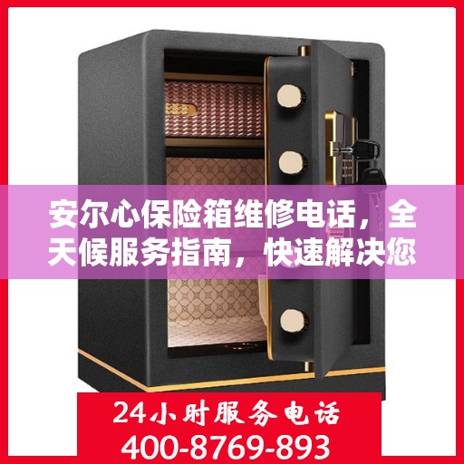 安尔心保险箱维修电话，全天候服务指南，快速解决您的难题