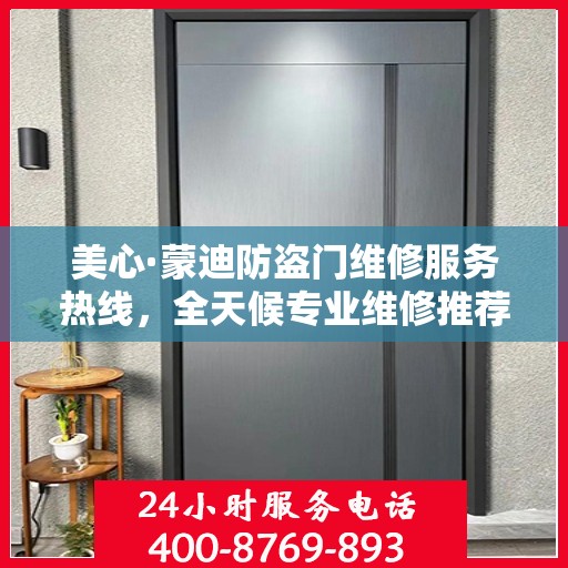 美心·蒙迪防盗门维修服务热线，全天候专业维修推荐指南
