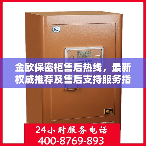 金欧保密柜售后热线，最新权威推荐及售后支持服务指南