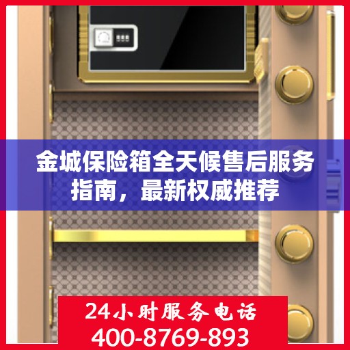 金城保险箱全天候售后服务指南，最新权威推荐