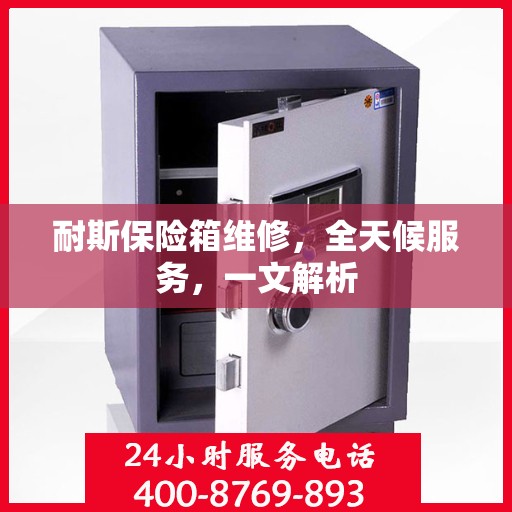耐斯保险箱维修，全天候服务，一文解析