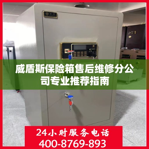 威盾斯保险箱售后维修分公司专业推荐指南