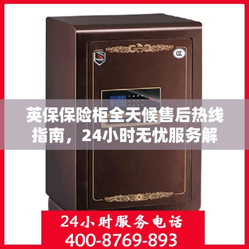 英保保险柜全天候售后热线指南，24小时无忧服务解读