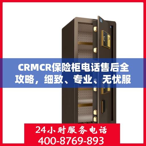 CRMCR保险柜电话售后全攻略，细致、专业、无忧服务