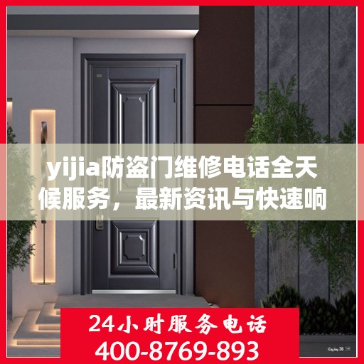 yijia防盗门维修电话全天候服务，最新资讯与快速响应