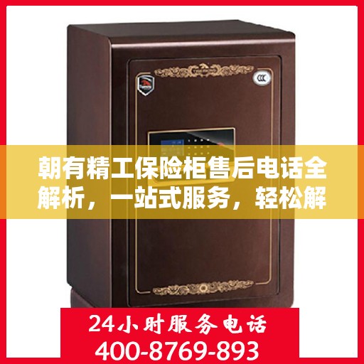 朝有精工保险柜售后电话全解析，一站式服务，轻松解决您的售后问题