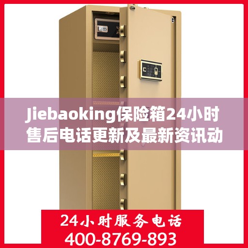 Jiebaoking保险箱24小时售后电话更新及最新资讯动态
