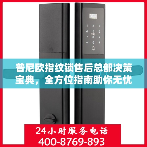 普尼欧指纹锁售后总部决策宝典，全方位指南助你无忧决策