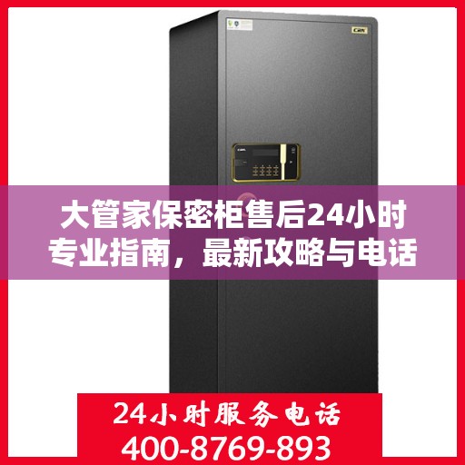 大管家保密柜售后24小时专业指南，最新攻略与电话支持