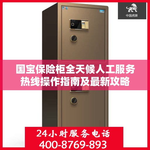 国宝保险柜全天候人工服务热线操作指南及最新攻略