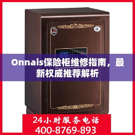 Onnais保险柜维修指南，最新权威推荐解析