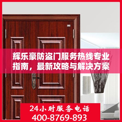 辉乐豪防盗门服务热线专业指南，最新攻略与解决方案